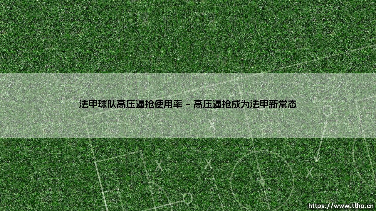 法甲球队高压逼抢使用率:绿茵场上的战术革命,还是生存法则的无奈?-第1张图片-天体号 法甲球队高压逼抢使用率:绿茵场上的战术革命,还是生存法则的无奈?-第1张图片-天体号