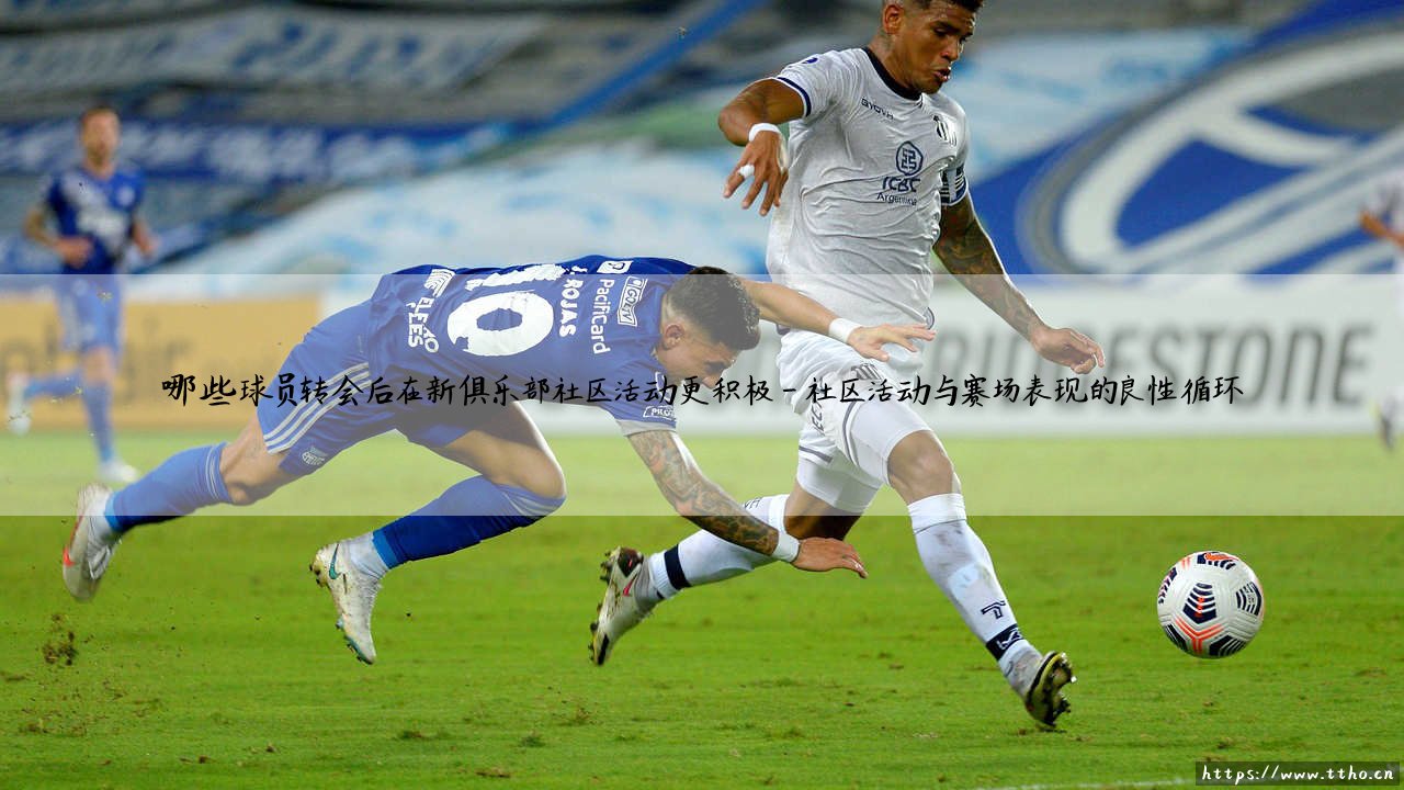 球员转会后的社区新篇章:哪些球员在新俱乐部社区活动更积极-第4张图片-天体号 球员转会后的社区新篇章:哪些球员在新俱乐部社区活动更积极-第4张图片-天体号