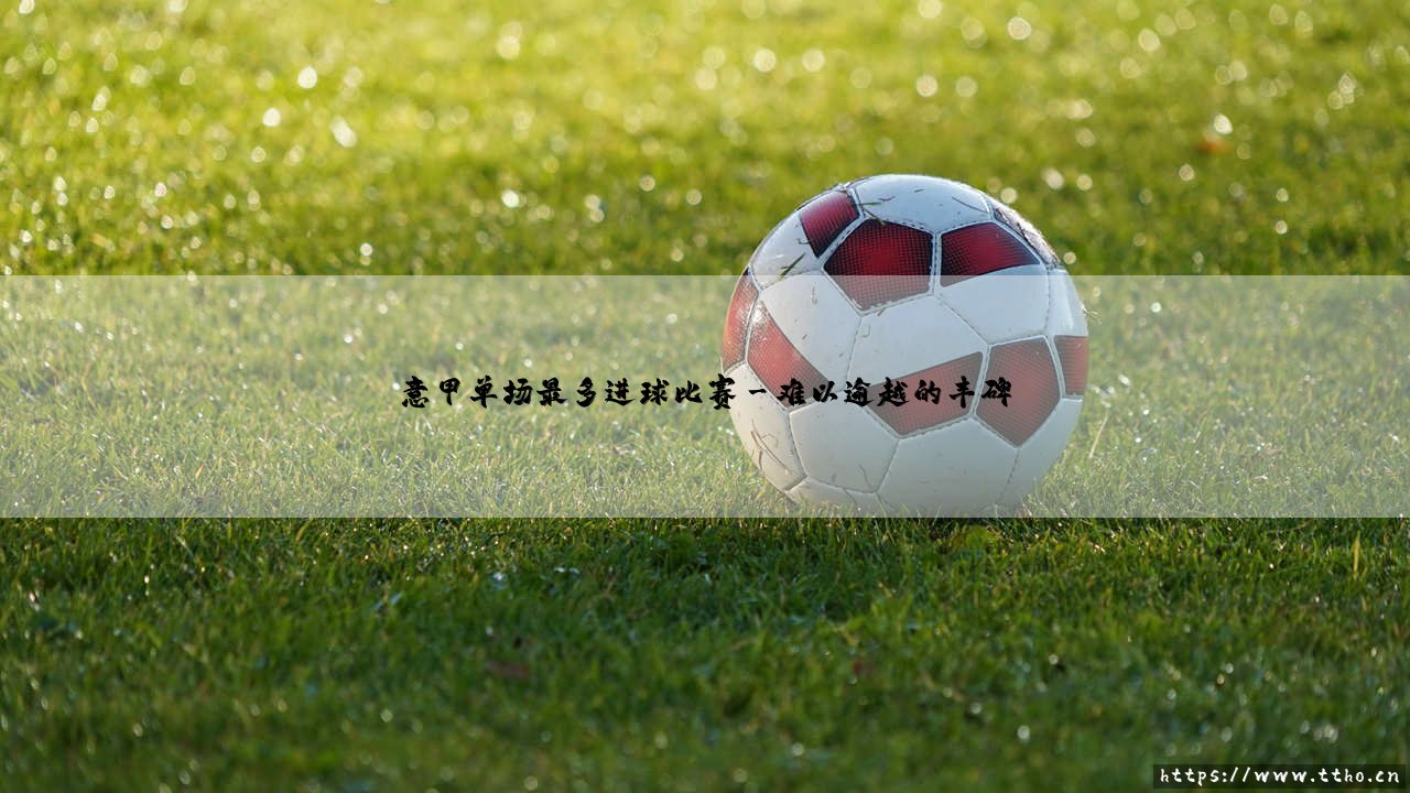 意甲单场最多进球比赛的传奇之夜-第3张图片-天体号 意甲单场最多进球比赛的传奇之夜-第3张图片-天体号