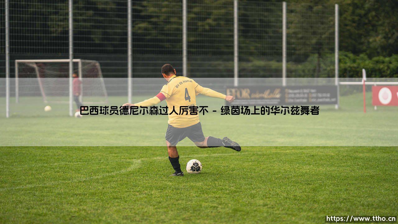 巴西球员德尼尔森过人厉害不?:盘带魔术师的传奇与争议-第1张图片-天体号 巴西球员德尼尔森过人厉害不?:盘带魔术师的传奇与争议-第1张图片-天体号