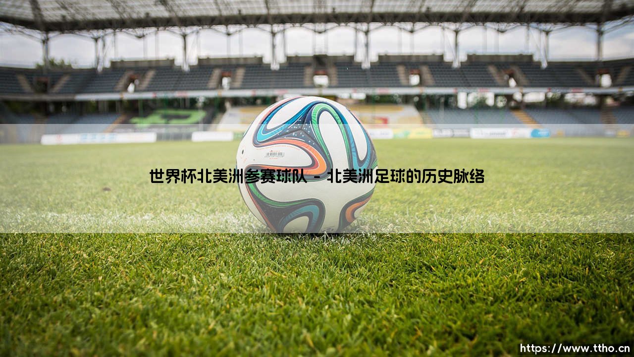 世界杯北美洲参赛球队的荣耀征程-第1张图片-天体号 世界杯北美洲参赛球队的荣耀征程-第1张图片-天体号
