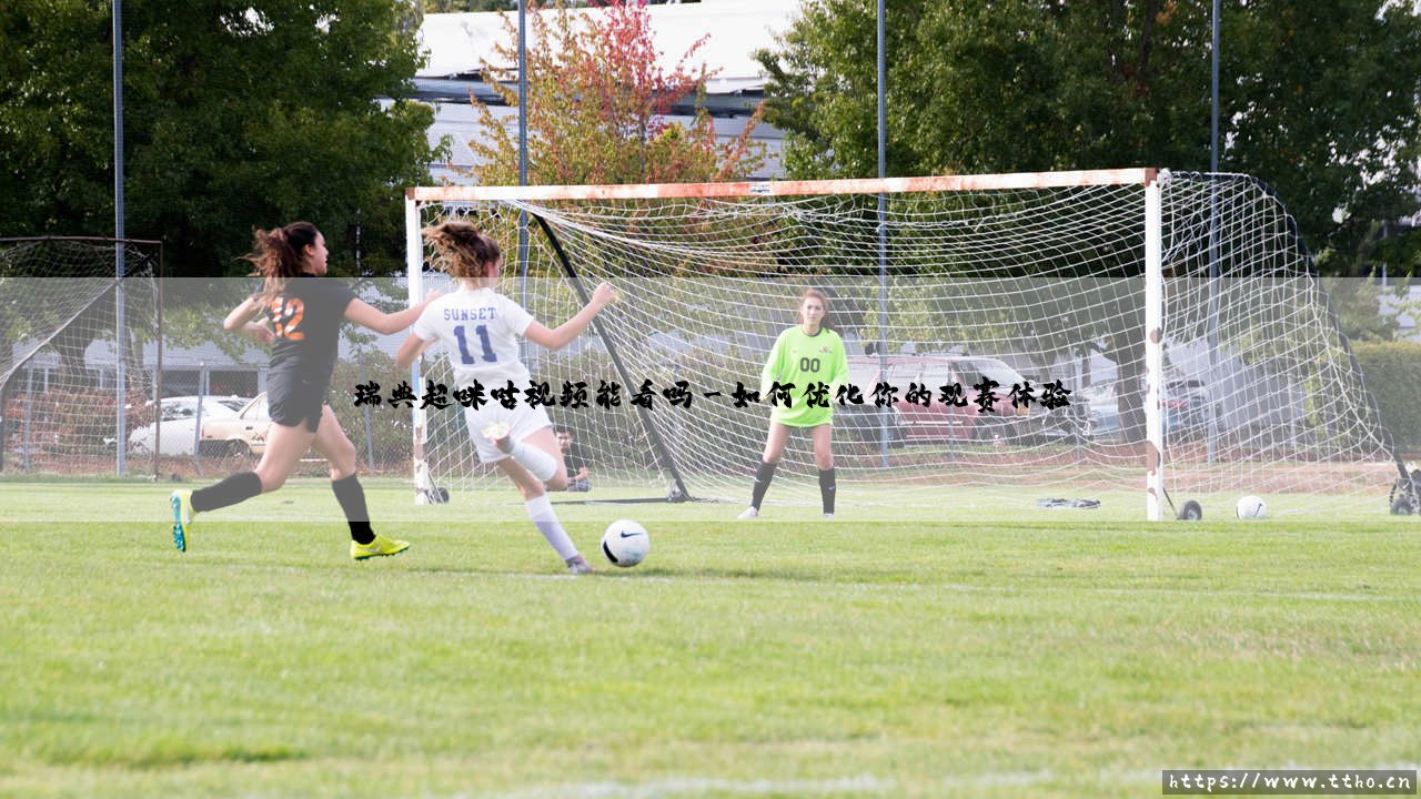 瑞典超咪咕视频能看吗？——全面解析「瑞典超级联赛」的观赛指南-第3张图片-天体号
