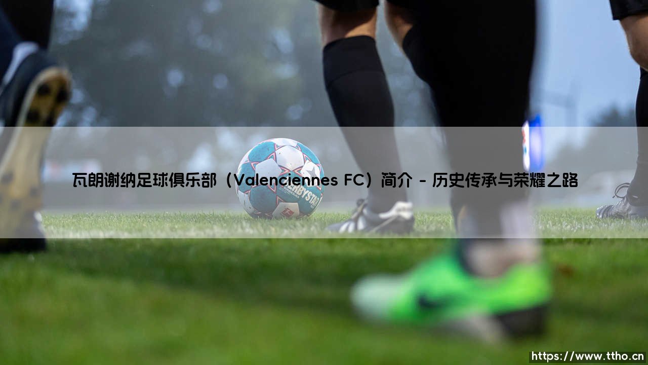 瓦朗谢纳足球俱乐部（Valenciennes FC）简介|球门之间-第1张图片-天体号