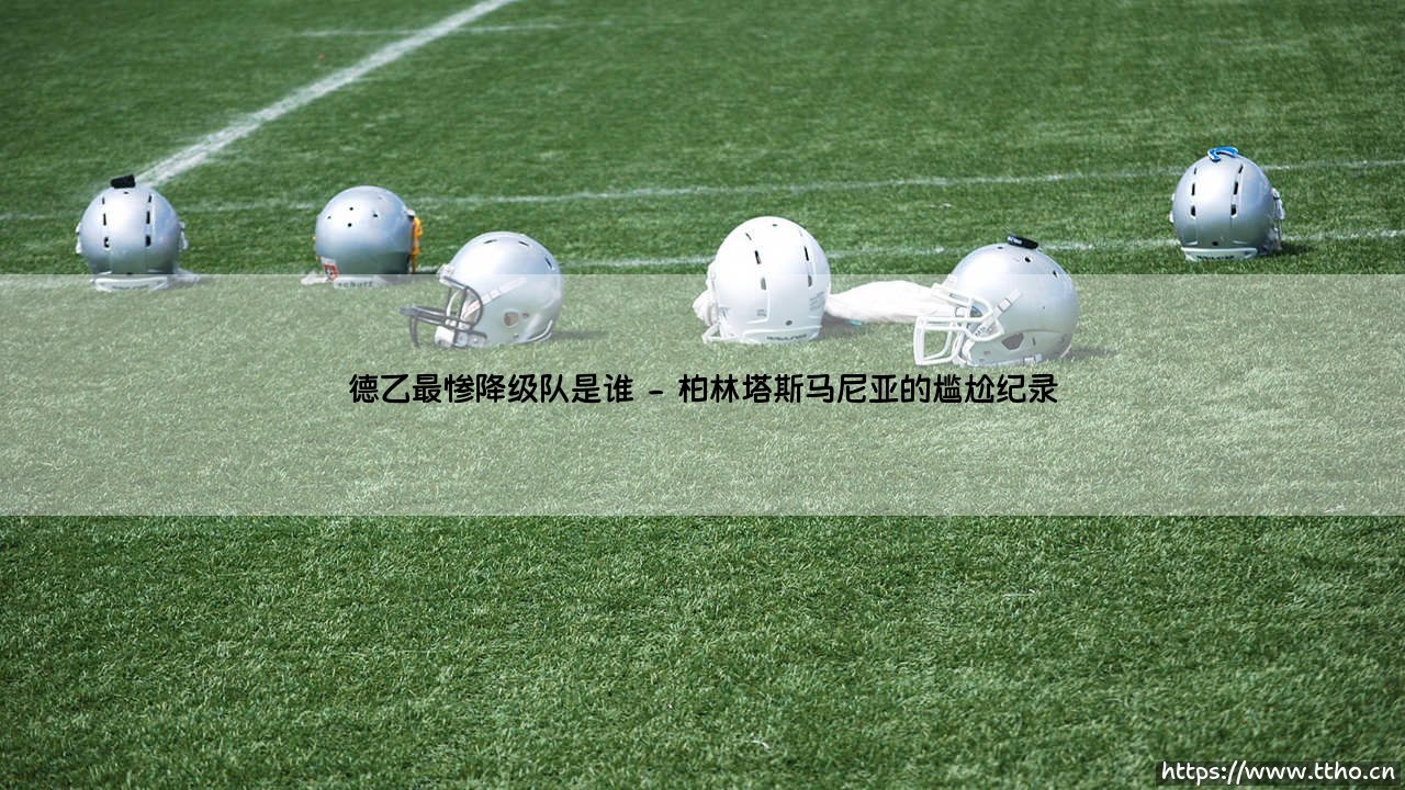 德乙最惨降级队是谁?「命运多舛」的绿茵悲情故事-第2张图片-天体号 德乙最惨降级队是谁?「命运多舛」的绿茵悲情故事-第2张图片-天体号