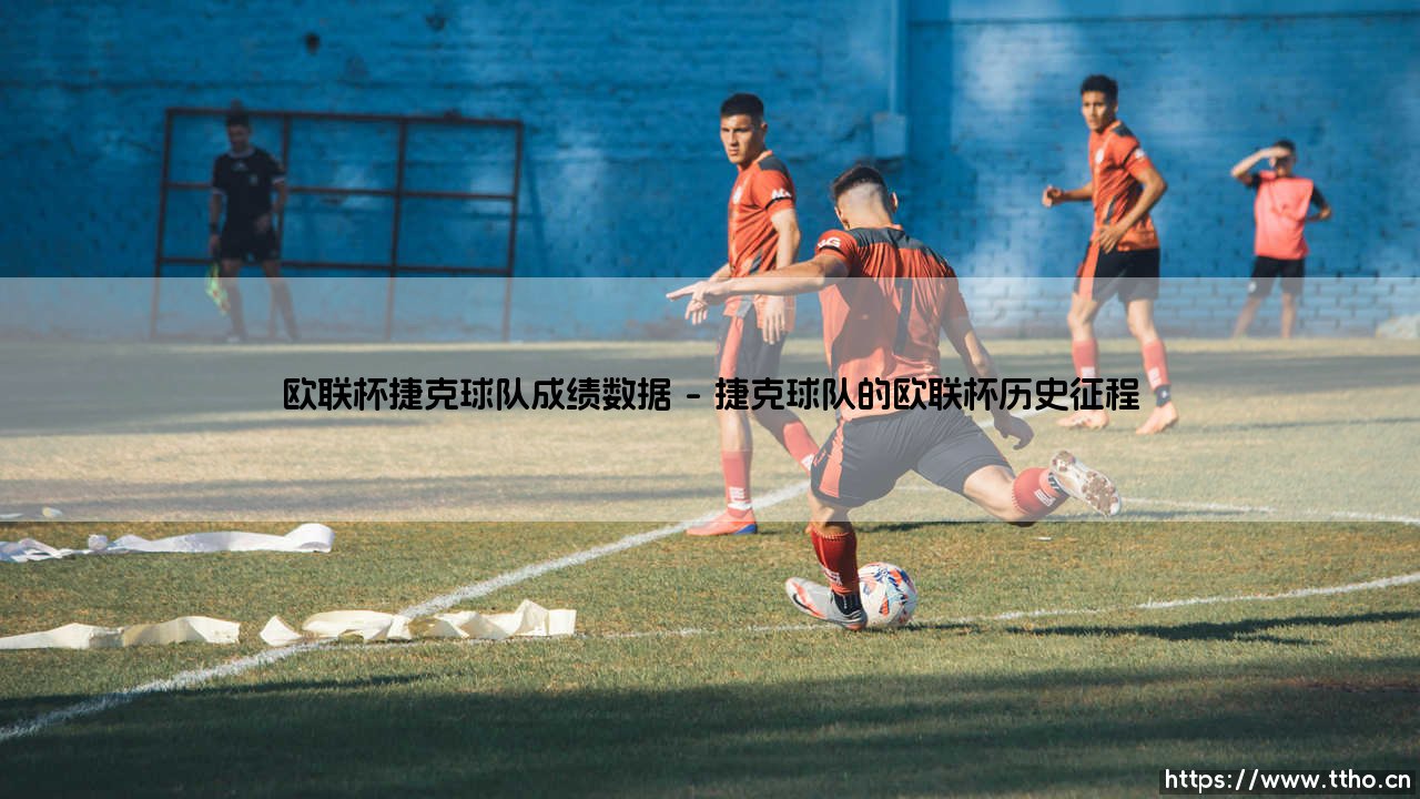 欧联杯捷克球队成绩数据揭秘:捷克足球的欧战征程与数据分析-第1张图片-天体号 欧联杯捷克球队成绩数据揭秘:捷克足球的欧战征程与数据分析-第1张图片-天体号