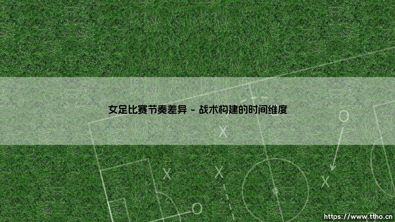 女足比赛节奏的独特韵律:超越速度的美学思考-第1张图片-天体号 女足比赛节奏的独特韵律:超越速度的美学思考-第1张图片-天体号