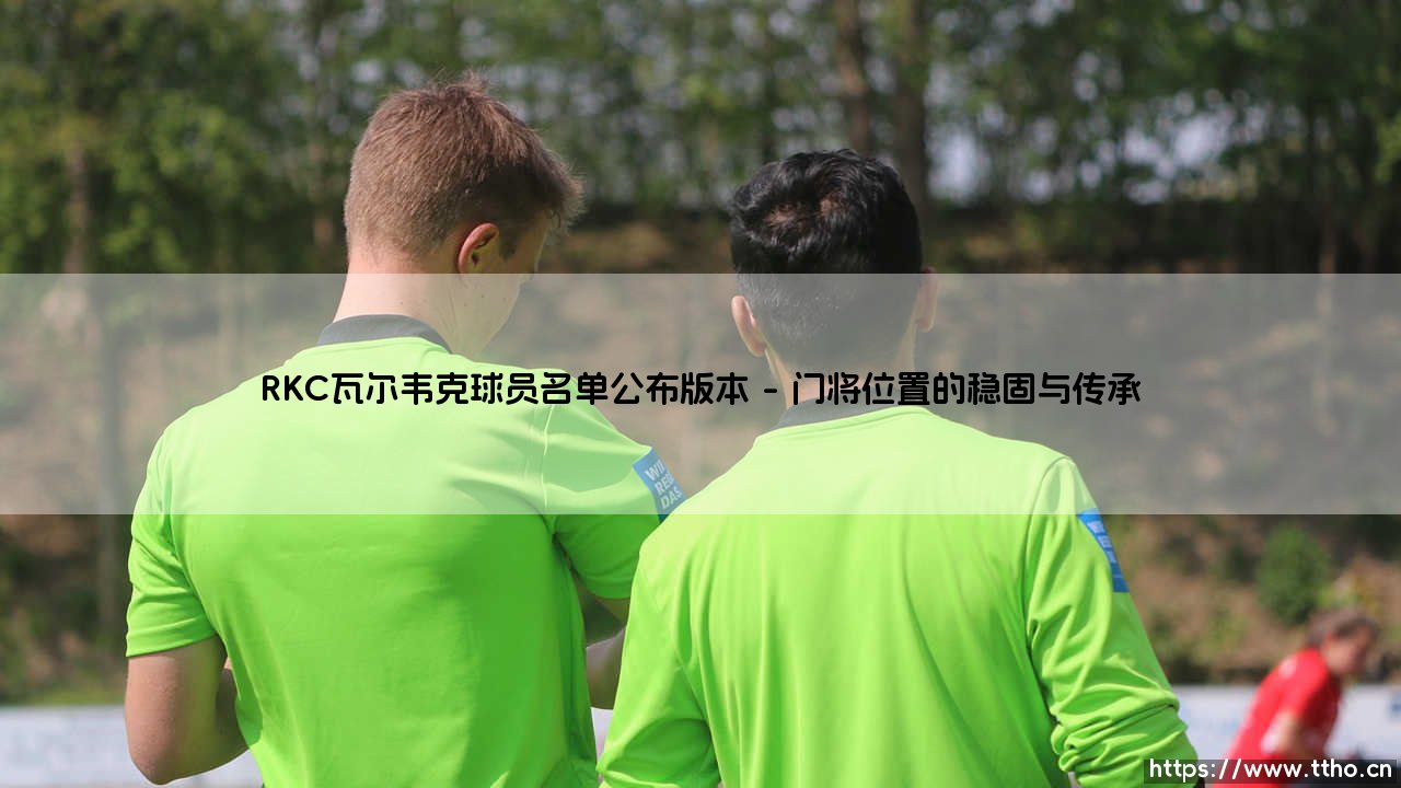 RKC瓦尔韦克球员名单公布：新赛季的阵容蓝图与战术拼图，你看懂了吗？-第1张图片-天体号