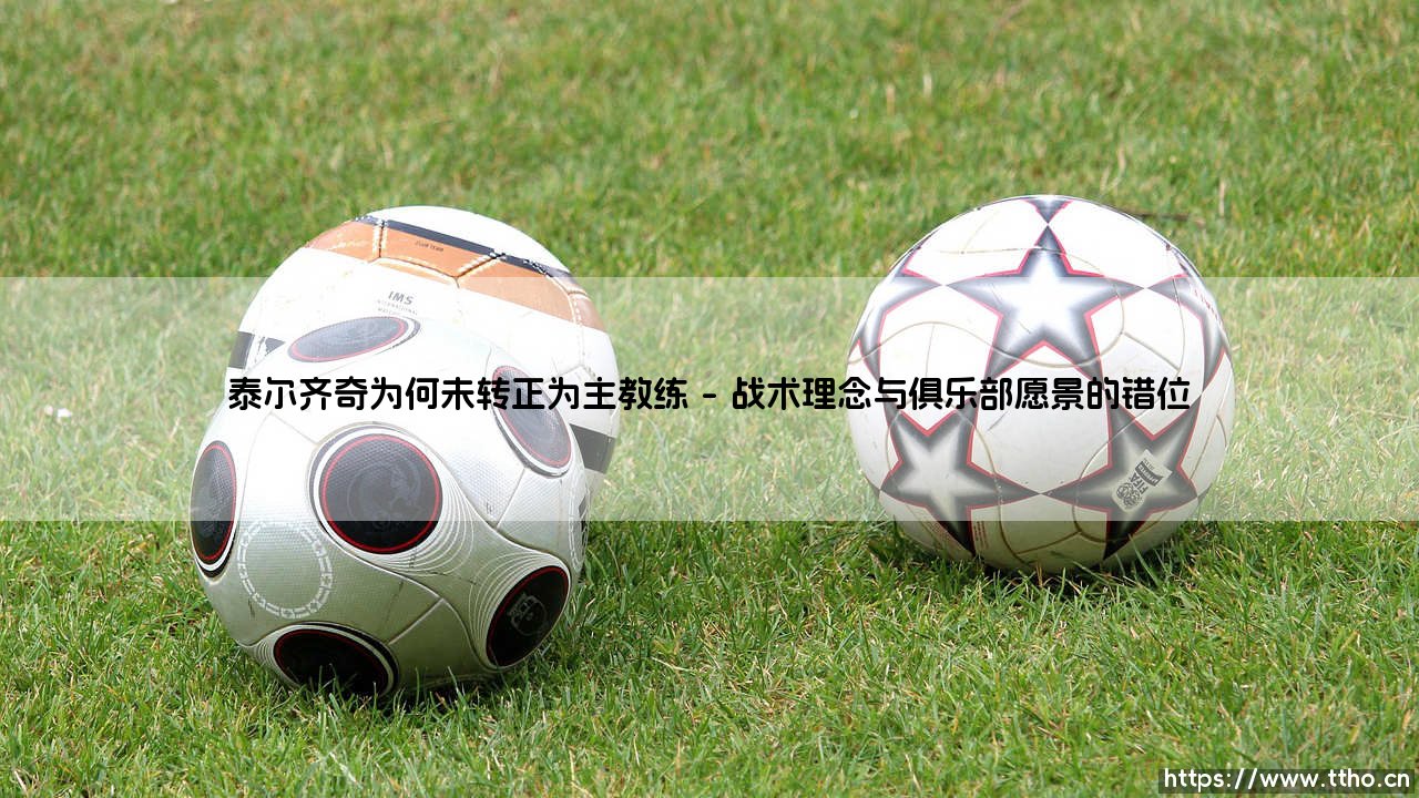 泰尔齐奇为何未能转正为主教练的背后故事-第1张图片-天体号 泰尔齐奇为何未能转正为主教练的背后故事-第1张图片-天体号