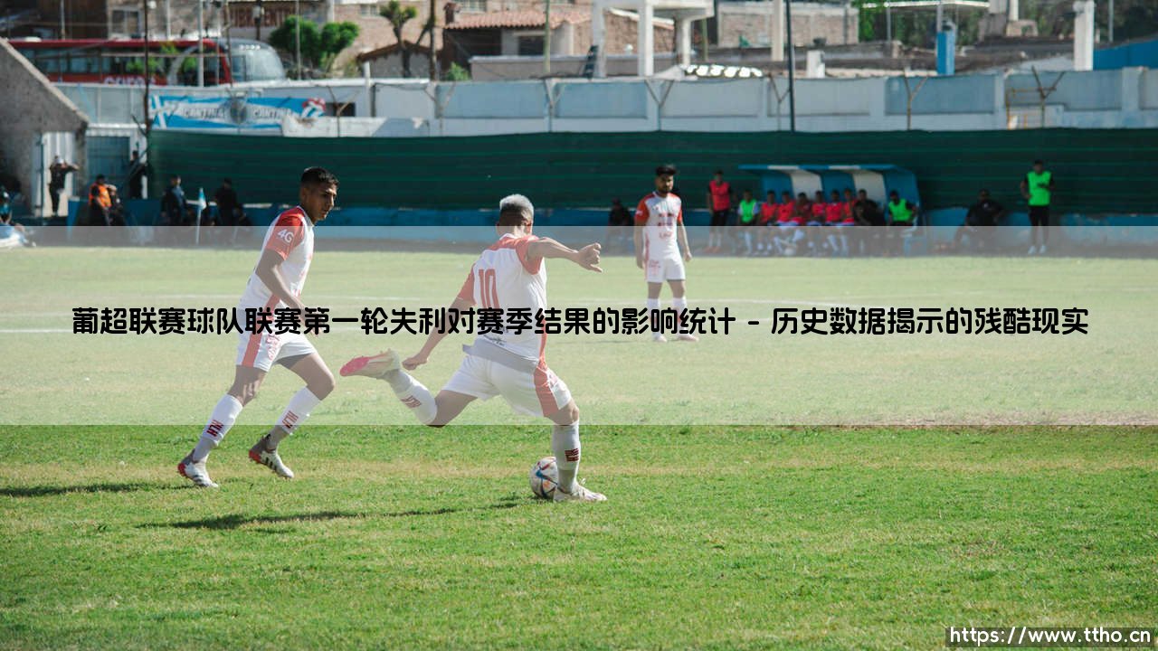 葡超联赛首轮失利的影响统计:葡超联赛球队开局失利与赛季结局的关联分析-第1张图片-天体号 葡超联赛首轮失利的影响统计:葡超联赛球队开局失利与赛季结局的关联分析-第1张图片-天体号