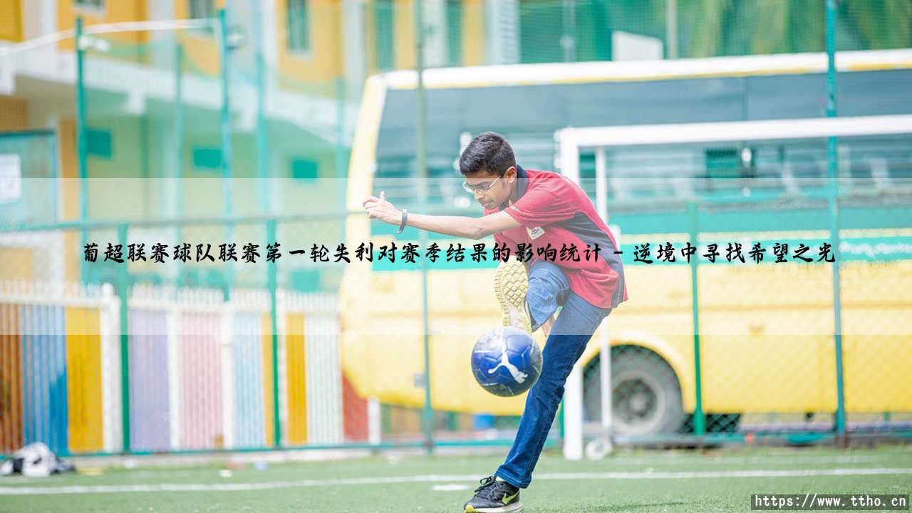 葡超联赛首轮失利的影响统计:葡超联赛球队开局失利与赛季结局的关联分析-第5张图片-天体号 葡超联赛首轮失利的影响统计:葡超联赛球队开局失利与赛季结局的关联分析-第5张图片-天体号
