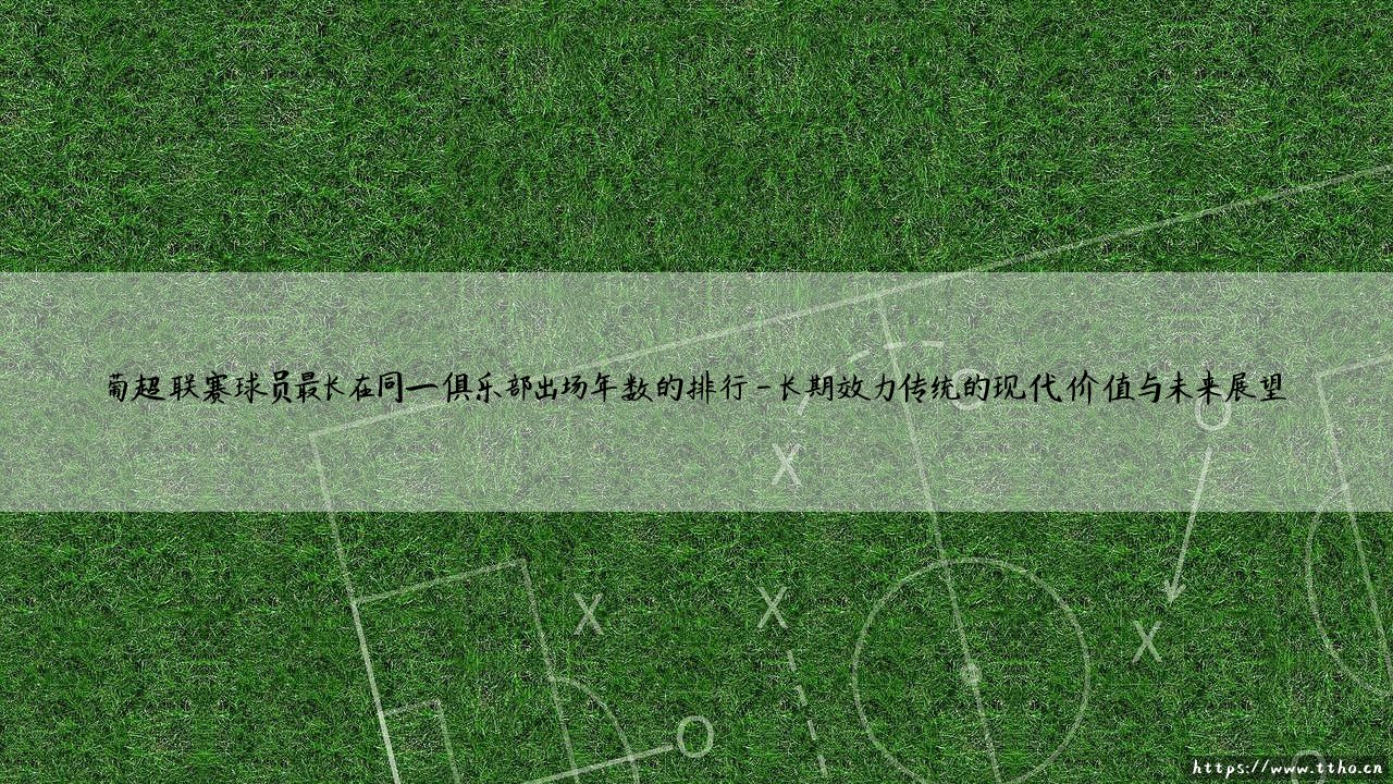 葡超联赛球员最长在同一俱乐部出场年数的排行|球门之间-第4张图片-天体号 葡超联赛球员最长在同一俱乐部出场年数的排行|球门之间-第4张图片-天体号