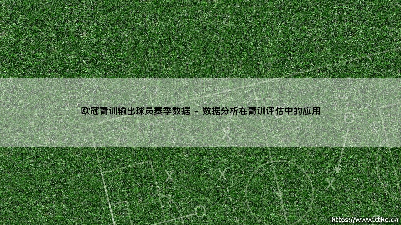 欧冠青训输出球员赛季数据「Goal+」-第2张图片-天体号 欧冠青训输出球员赛季数据「Goal+」-第2张图片-天体号