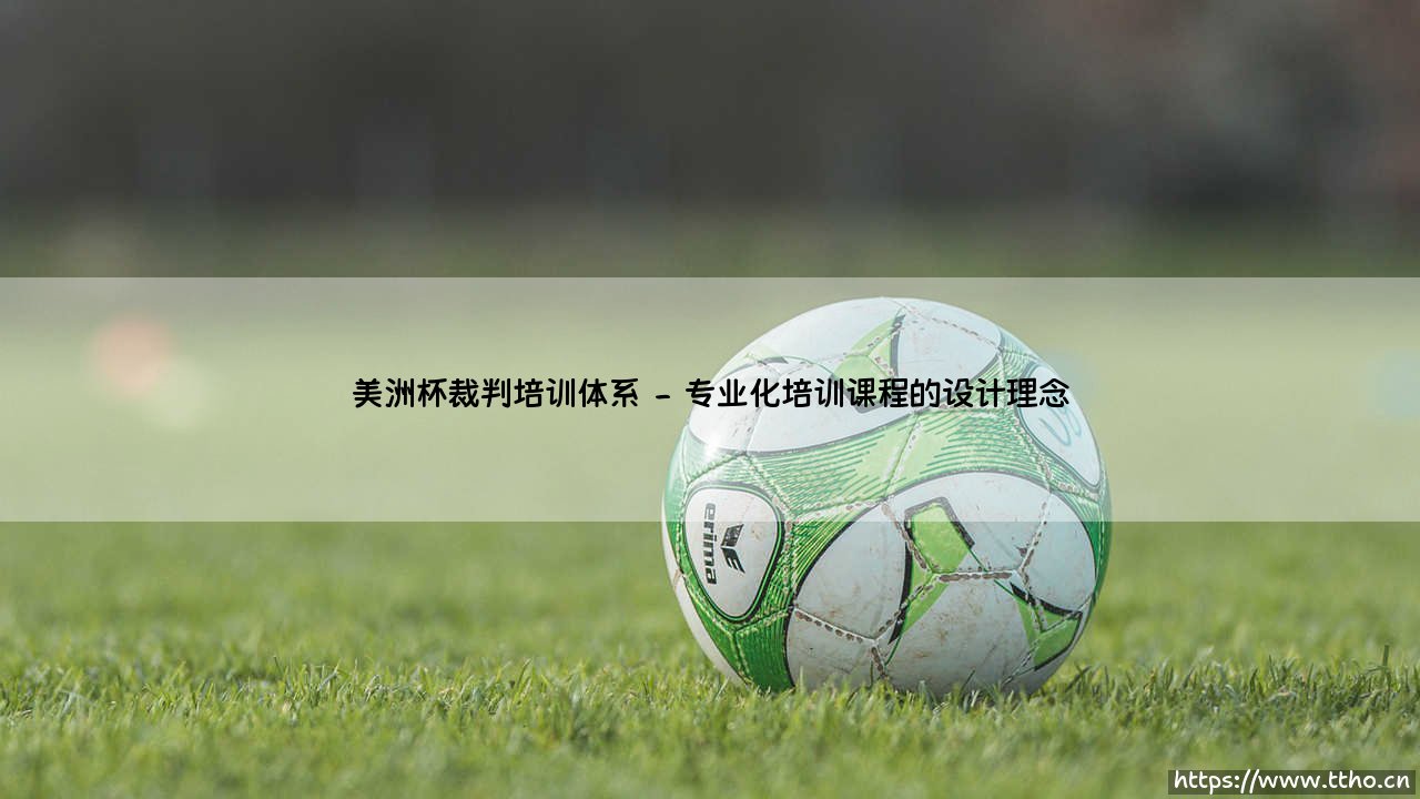 美洲杯裁判培训体系:铸就绿茵公平的坚实支柱-第2张图片-天体号 美洲杯裁判培训体系:铸就绿茵公平的坚实支柱-第2张图片-天体号