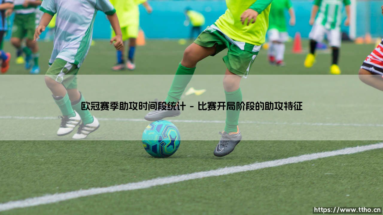 欧冠赛季助攻时间段统计揭示的战术奥秘-第1张图片-天体号 欧冠赛季助攻时间段统计揭示的战术奥秘-第1张图片-天体号