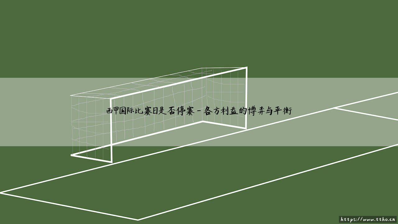 西甲国际比赛日是否停赛：国际比赛日对西甲联赛的全面影响-第4张图片-天体号