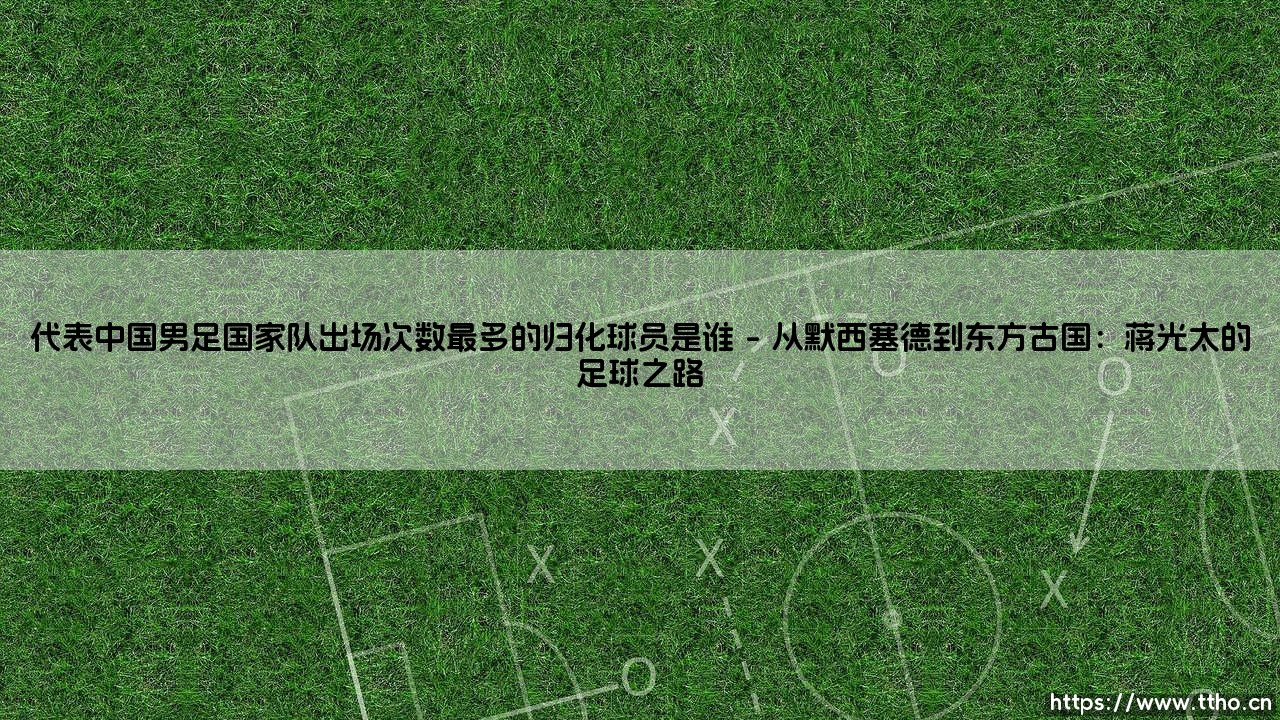 代表中国男足国家队出场次数最多的归化球员是谁?-第1张图片-天体号 代表中国男足国家队出场次数最多的归化球员是谁?-第1张图片-天体号