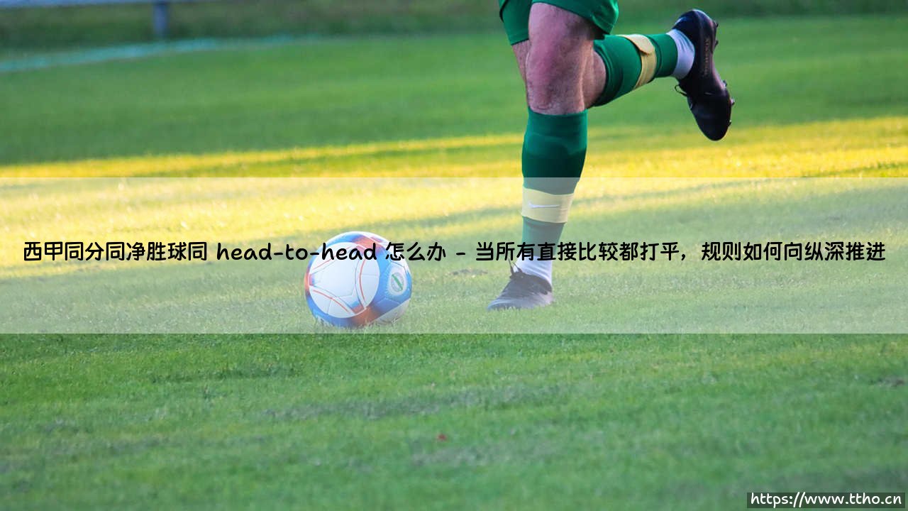 西甲同分同净胜球同交锋记录,终极排名怎么破?-第2张图片-天体号 西甲同分同净胜球同交锋记录,终极排名怎么破?-第2张图片-天体号