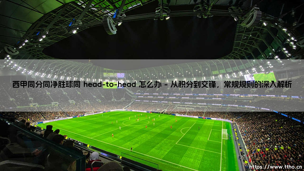 西甲同分同净胜球同交锋记录,终极排名怎么破?-第1张图片-天体号 西甲同分同净胜球同交锋记录,终极排名怎么破?-第1张图片-天体号
