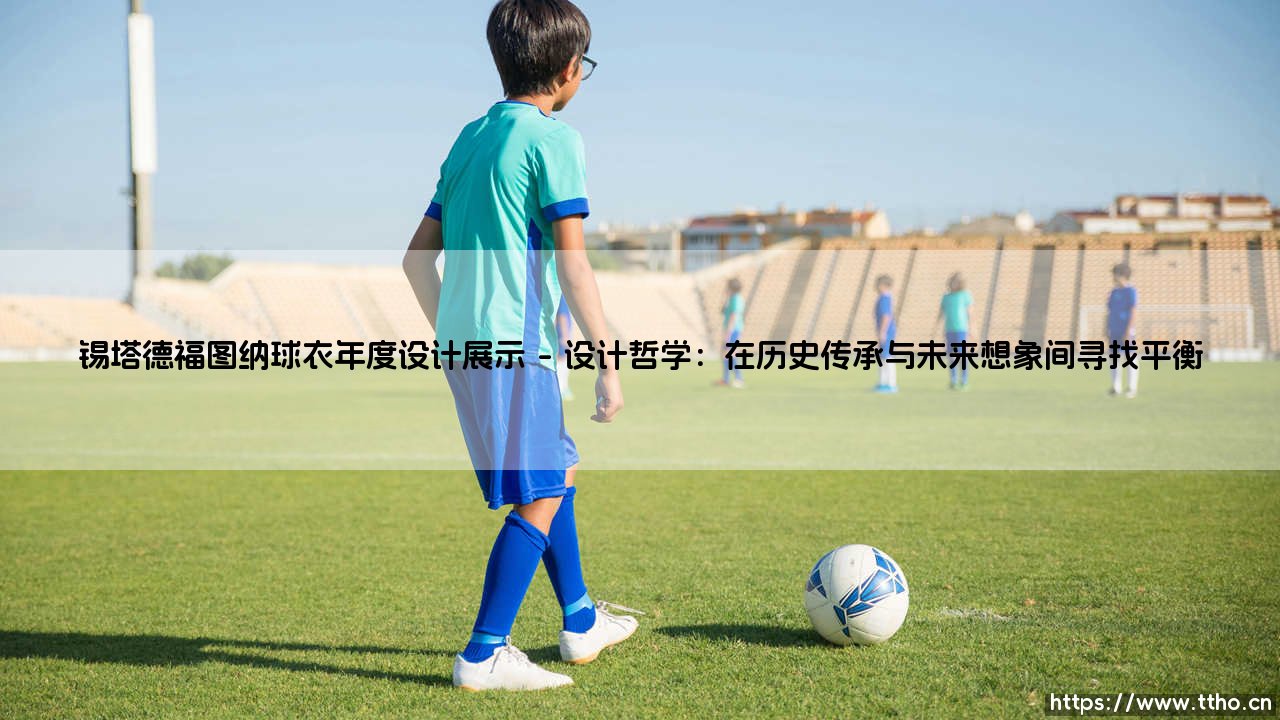锡塔德福图纳球衣年度设计展示:一场融合传统与革新的视觉盛宴-第1张图片-天体号 锡塔德福图纳球衣年度设计展示:一场融合传统与革新的视觉盛宴-第1张图片-天体号