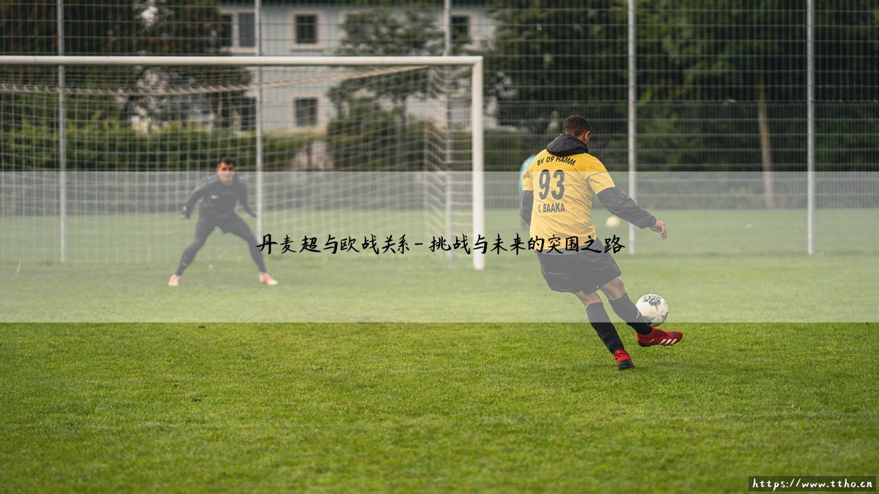 丹麦超与欧战关系：北欧战场的荣耀，如何影响欧战格局？-第4张图片-天体号