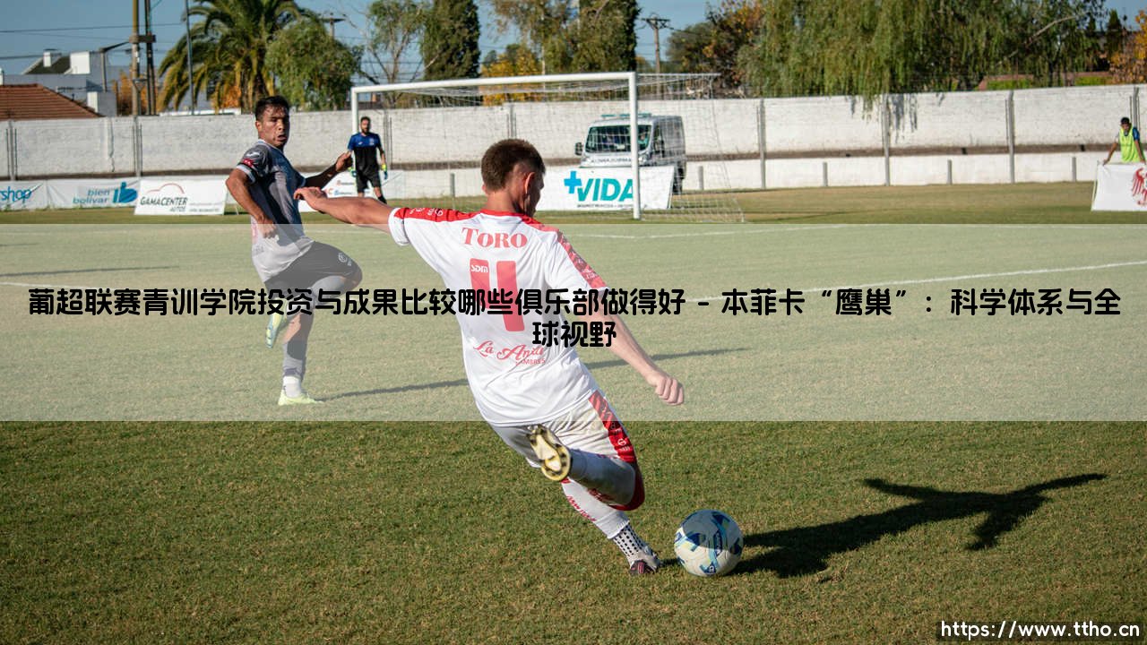 葡超青训学院:投资与成果比较,哪些俱乐部真正做得好?-第1张图片-天体号 葡超青训学院:投资与成果比较,哪些俱乐部真正做得好?-第1张图片-天体号