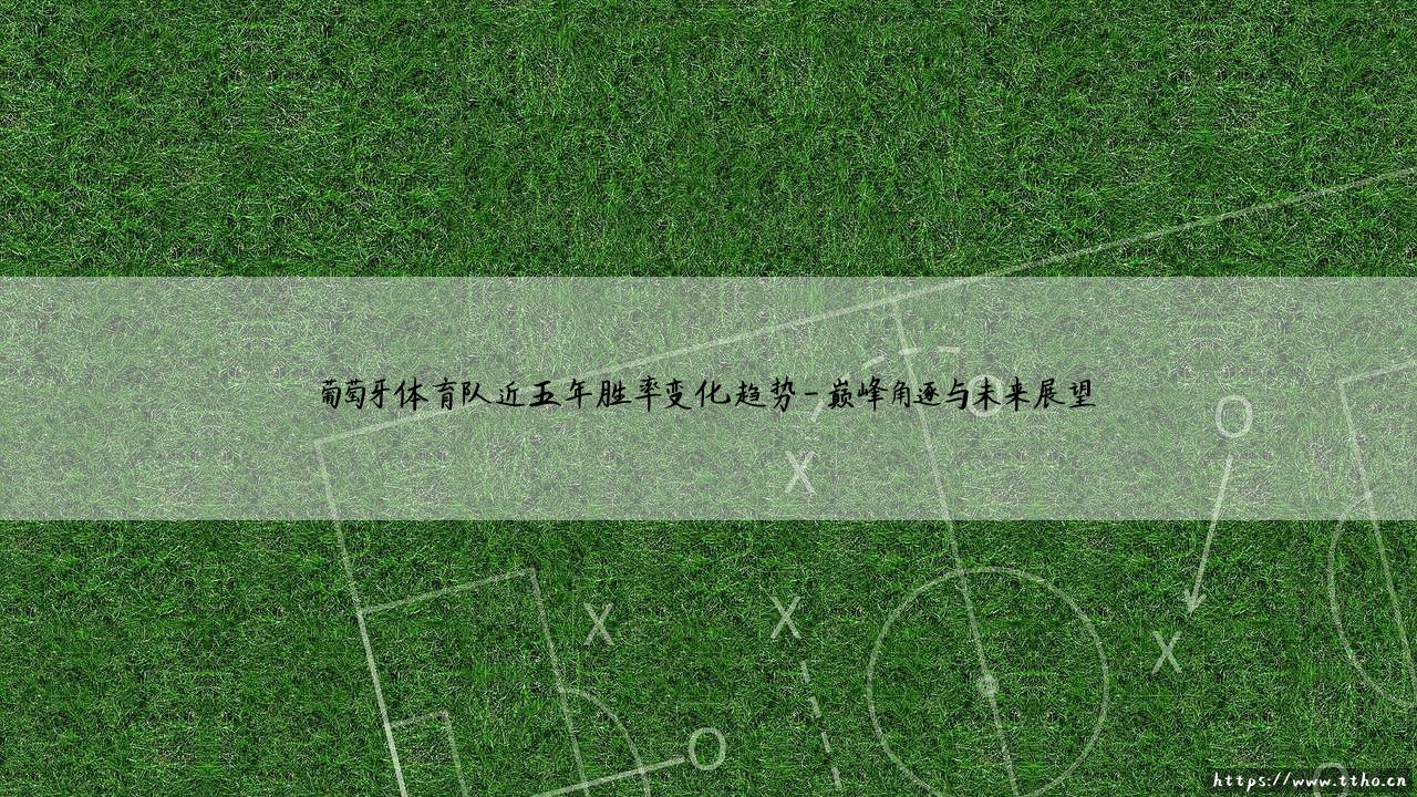 葡萄牙体育队的辉煌与挑战:近五年胜率变化的深度解析-第4张图片-天体号 葡萄牙体育队的辉煌与挑战:近五年胜率变化的深度解析-第4张图片-天体号