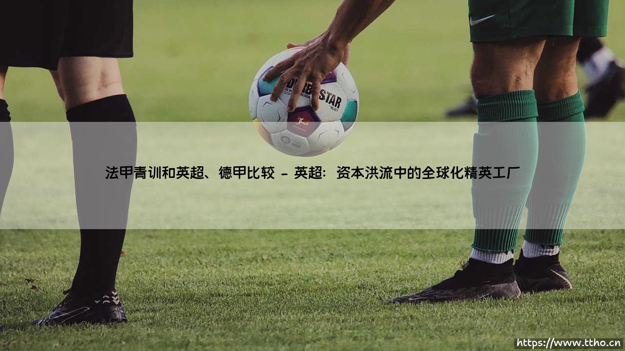 法甲青训与英超、德甲:三大模式的深度比较与未来启示-第2张图片-天体号 法甲青训与英超、德甲:三大模式的深度比较与未来启示-第2张图片-天体号