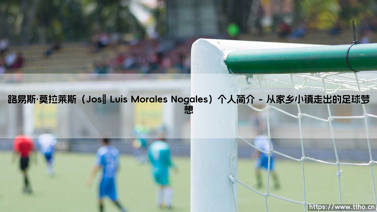 路易斯·莫拉莱斯：一位低调的锋线尖刀？「José Luis Morales Nogales」的足球人生-第1张图片-天体号