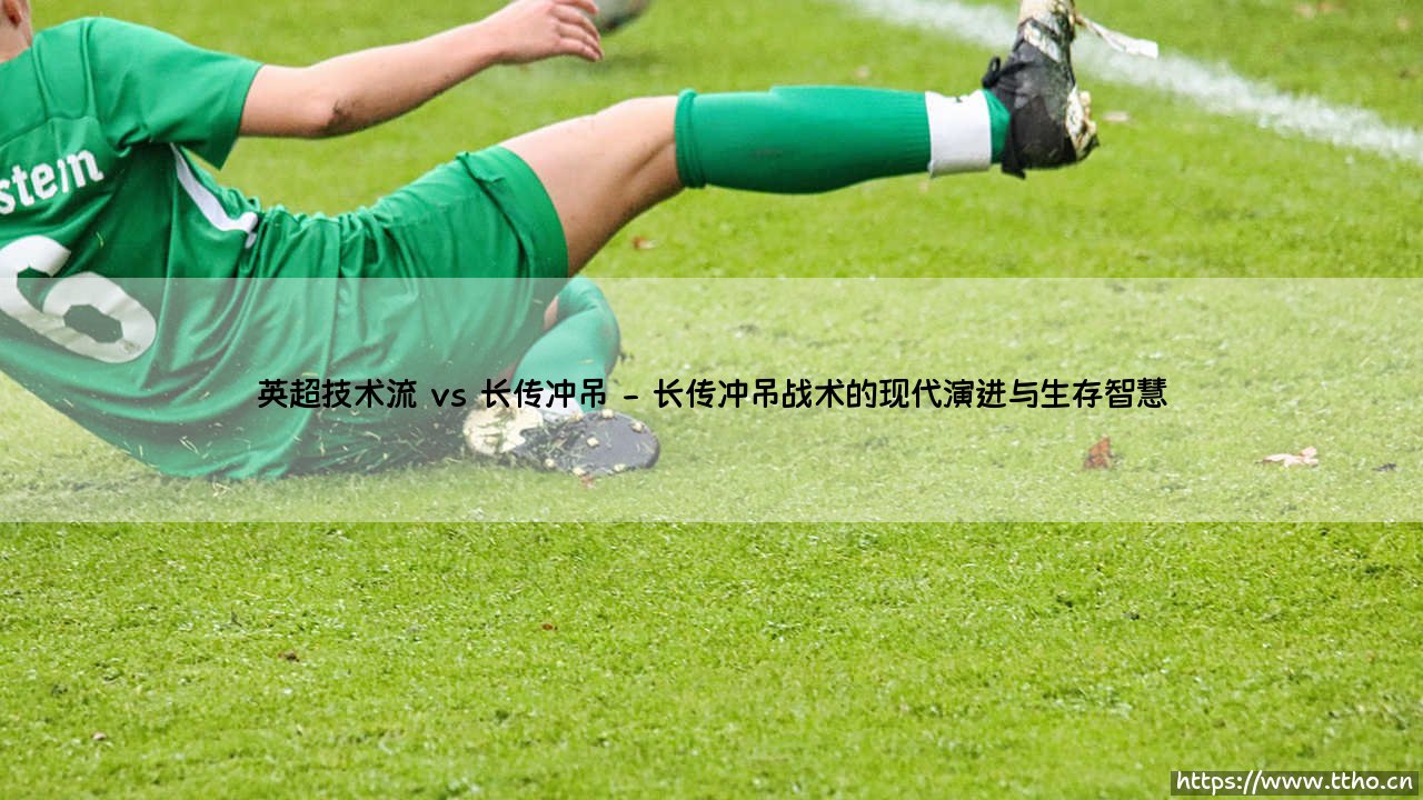 英超技术流 vs 长传冲吊：战术博弈下的现代足球对决-第2张图片-天体号