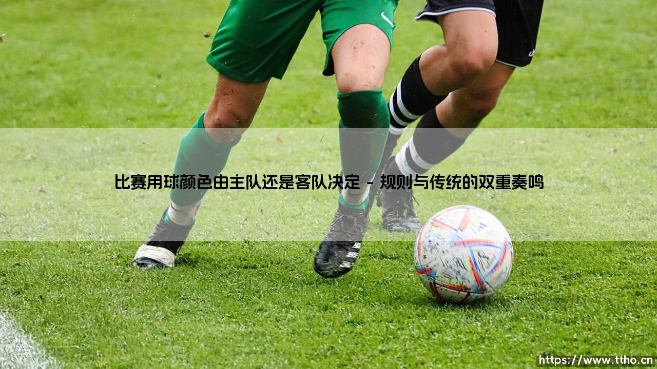 比赛用球颜色:主队与客队之间无声的权力博弈-第1张图片-天体号 比赛用球颜色:主队与客队之间无声的权力博弈-第1张图片-天体号
