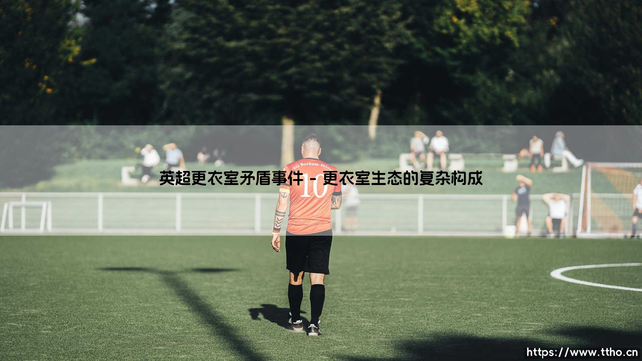 英超更衣室矛盾事件:胜利帷幕下的隐秘裂痕-第1张图片-天体号 英超更衣室矛盾事件:胜利帷幕下的隐秘裂痕-第1张图片-天体号