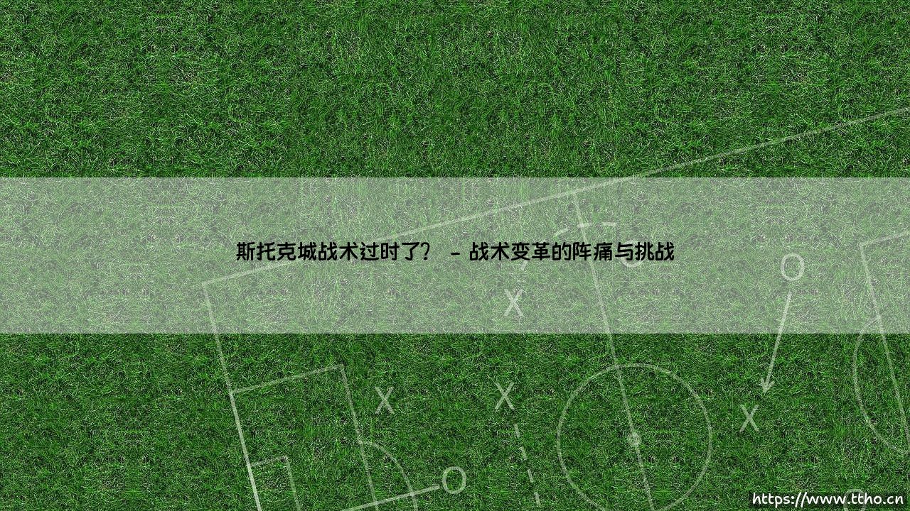 斯托克城战术过时了？(绿茵速报)-第2张图片-天体号