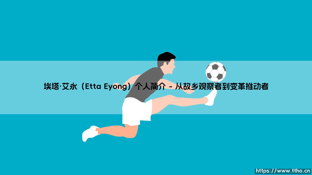 埃塔·艾永(Etta Eyong)个人简介(足球那些事儿)-第1张图片-天体号 埃塔·艾永(Etta Eyong)个人简介(足球那些事儿)-第1张图片-天体号