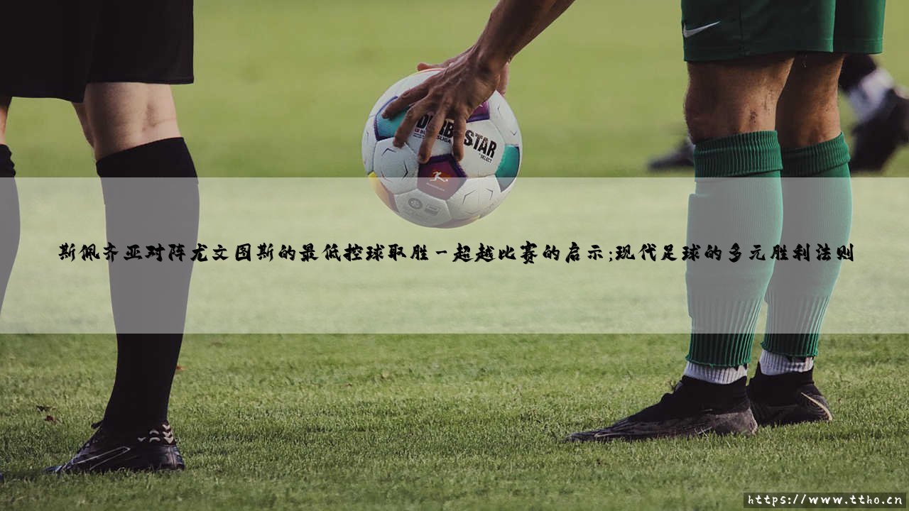 斯佩齐亚对阵尤文图斯:一场最低控球率的胜利启示录-第3张图片-天体号 斯佩齐亚对阵尤文图斯:一场最低控球率的胜利启示录-第3张图片-天体号