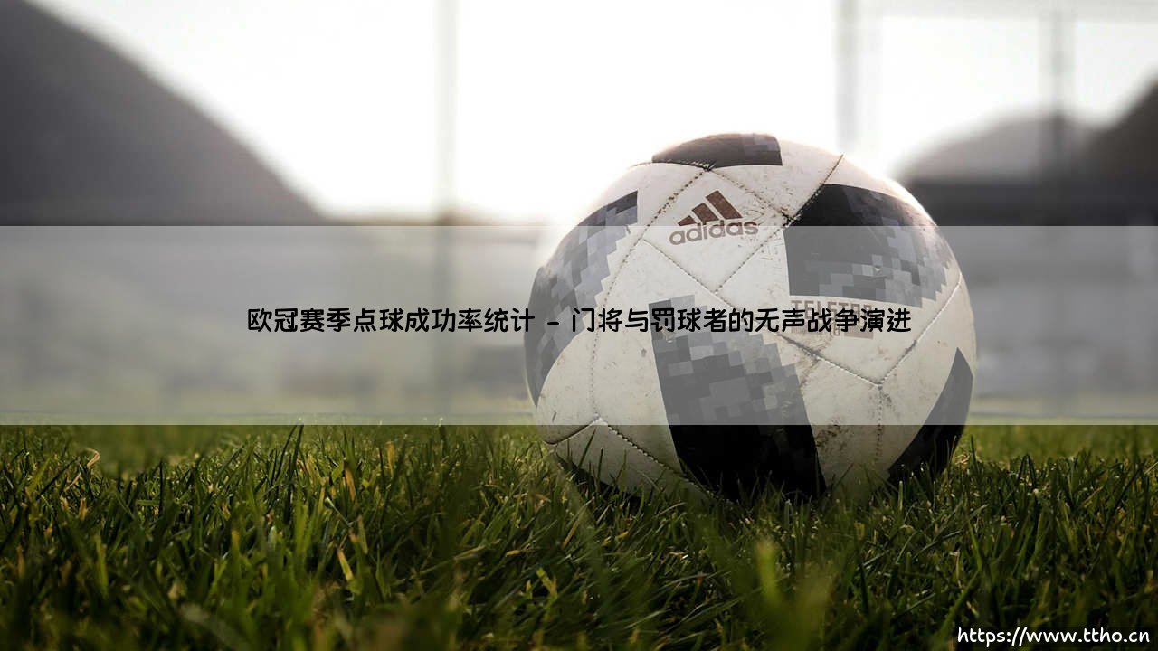 欧冠赛季点球成功率:数据背后的博弈与宿命-第2张图片-天体号 欧冠赛季点球成功率:数据背后的博弈与宿命-第2张图片-天体号