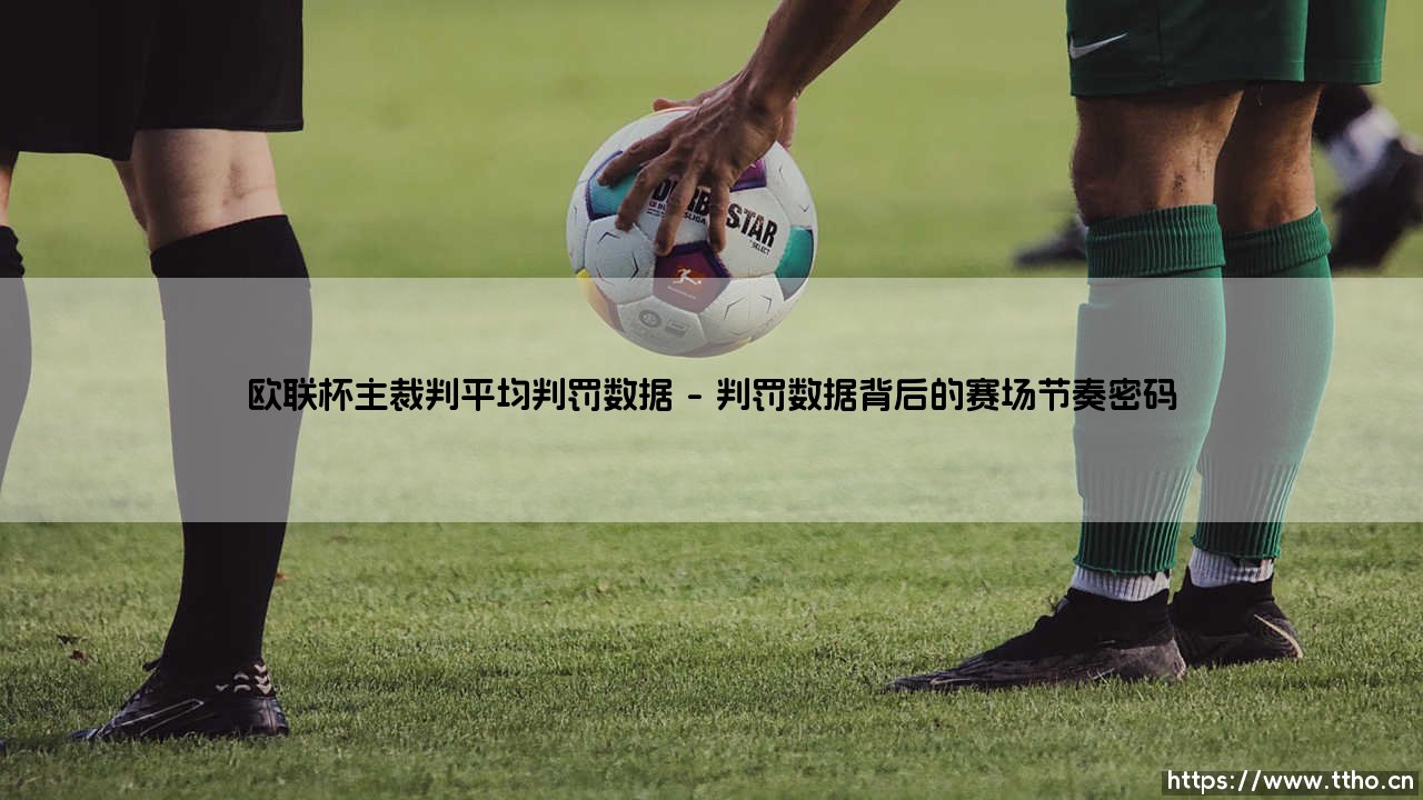 欧联杯主裁判平均判罚数据:绿茵法官的尺度,究竟如何衡量?「解码欧联杯裁判的执法图谱」-第1张图片-天体号 欧联杯主裁判平均判罚数据:绿茵法官的尺度,究竟如何衡量?「解码欧联杯裁判的执法图谱」-第1张图片-天体号