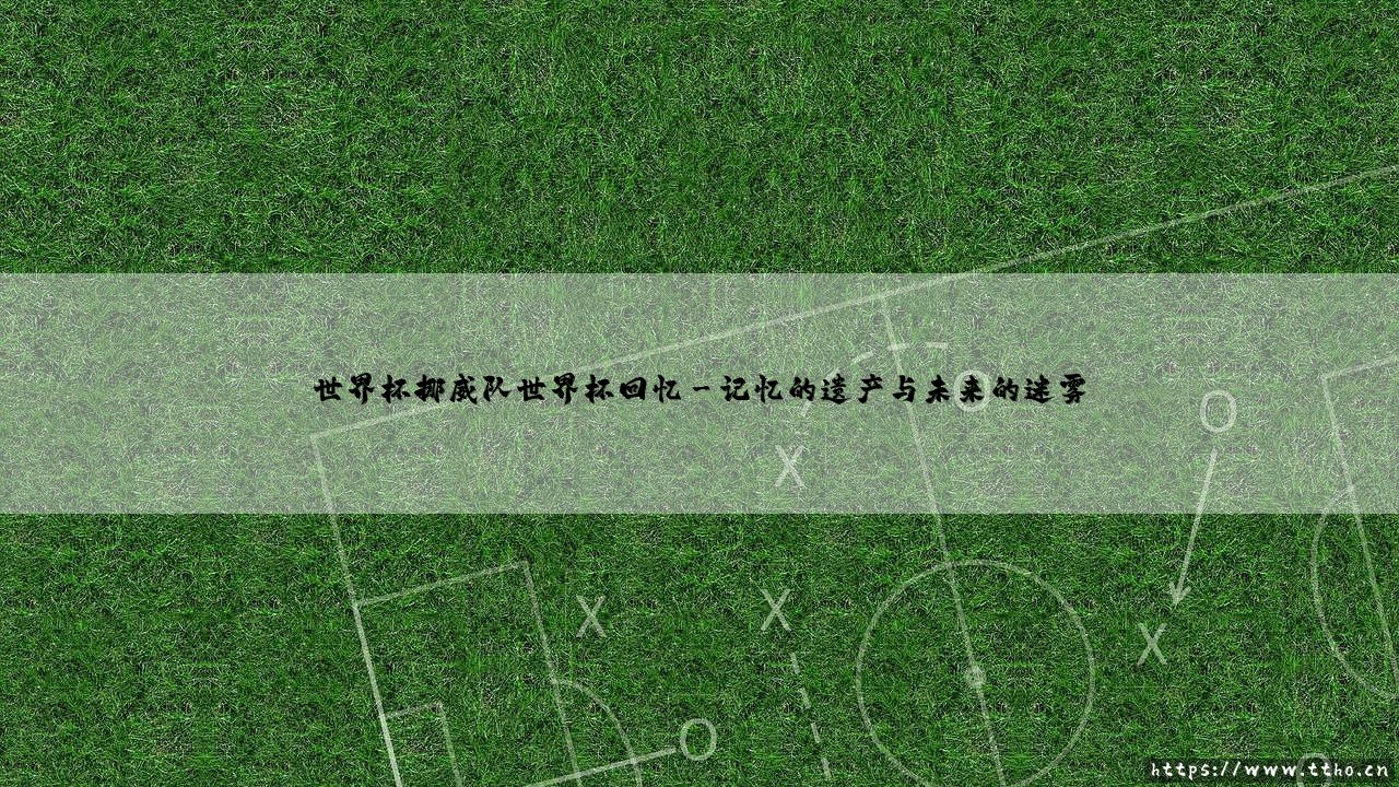 世界杯挪威队世界杯回忆:冰雪传奇的短暂绽放与永恒追问-第3张图片-天体号 世界杯挪威队世界杯回忆:冰雪传奇的短暂绽放与永恒追问-第3张图片-天体号