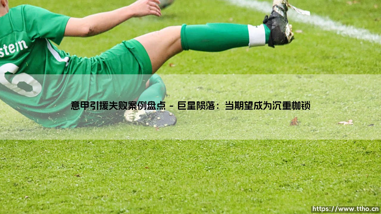 意甲引援失败案例盘点:光环褪去后的真相-第1张图片-天体号 意甲引援失败案例盘点:光环褪去后的真相-第1张图片-天体号