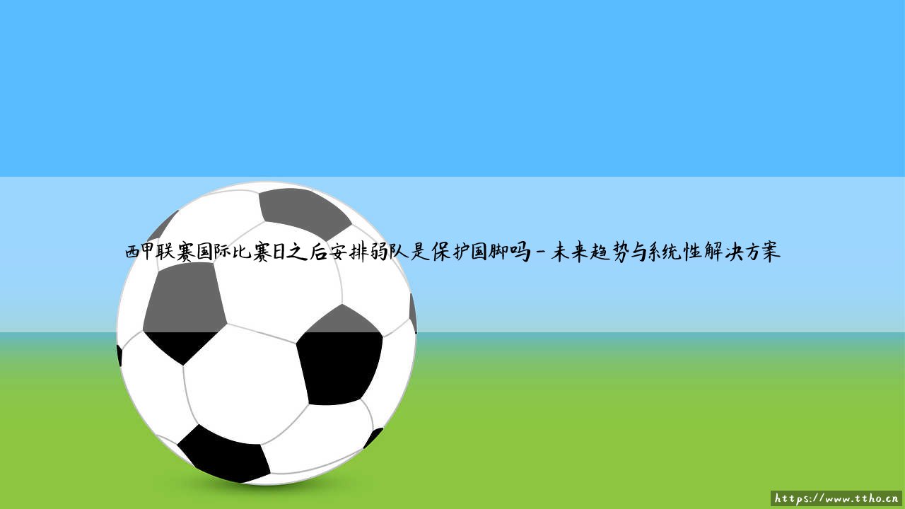 西甲联赛国际比赛日之后安排弱队,是保护国脚吗?——西甲赛程安排背后的国脚保护策略-第4张图片-天体号 西甲联赛国际比赛日之后安排弱队,是保护国脚吗?——西甲赛程安排背后的国脚保护策略-第4张图片-天体号