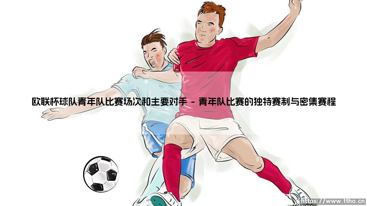 欧联杯球队青年队比赛场次和主要对手的深度解析-第1张图片-天体号 欧联杯球队青年队比赛场次和主要对手的深度解析-第1张图片-天体号