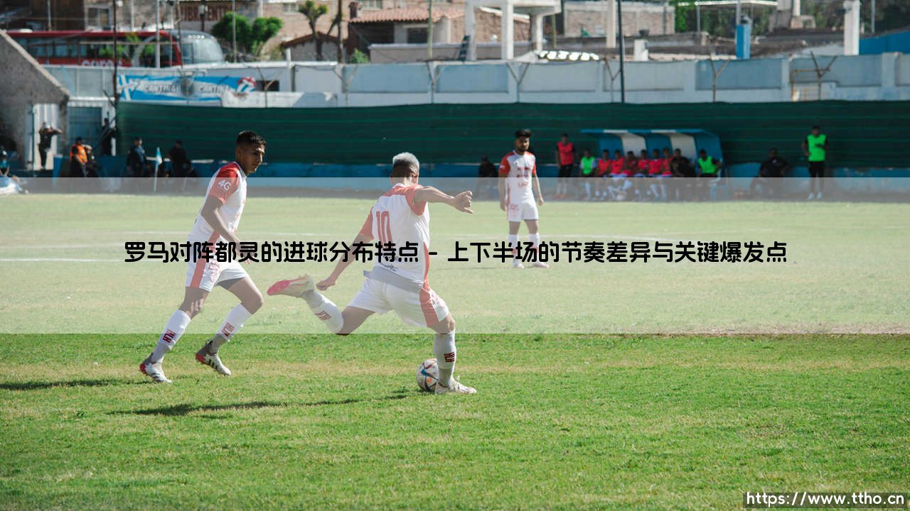 罗马对阵都灵的进球分布特点:永恒之城如何攻破公牛防线?「意甲战术角力深度解析」-第1张图片-天体号 罗马对阵都灵的进球分布特点:永恒之城如何攻破公牛防线?「意甲战术角力深度解析」-第1张图片-天体号