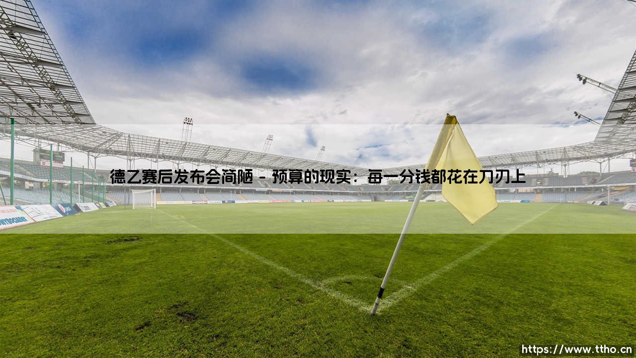 德乙赛场上的反差:简陋赛后发布会背后的故事-第1张图片-天体号 德乙赛场上的反差:简陋赛后发布会背后的故事-第1张图片-天体号