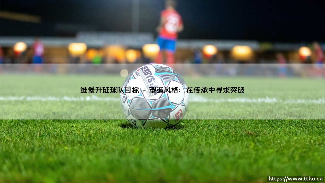 维堡升班球队目标:野心与现实之间的微妙平衡-第2张图片-天体号 维堡升班球队目标:野心与现实之间的微妙平衡-第2张图片-天体号