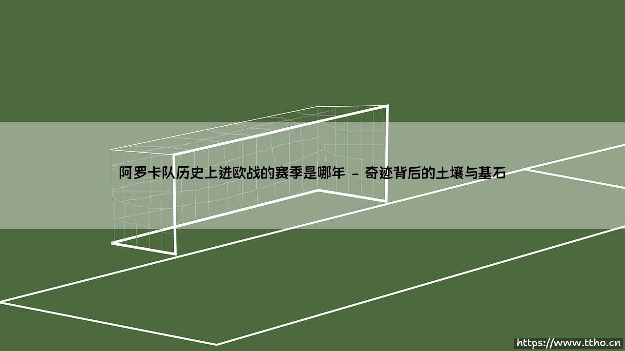 阿罗卡队历史上进欧战的赛季是哪年？一个关于小球队梦想与时代变迁的思考-第2张图片-天体号