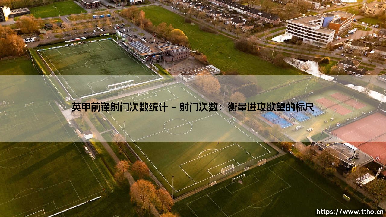 英甲前锋射门次数统计:数据背后,隐藏着怎样的进球密码?「英甲射门王」的宝座,又意味着什么?-第1张图片-天体号 英甲前锋射门次数统计:数据背后,隐藏着怎样的进球密码?「英甲射门王」的宝座,又意味着什么?-第1张图片-天体号