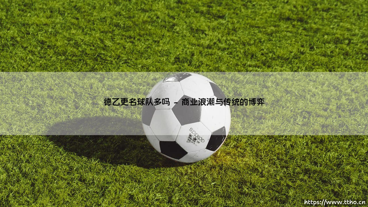 德乙更名球队多吗?——探寻德乙联赛球队更名的真实图景-第2张图片-天体号 德乙更名球队多吗?——探寻德乙联赛球队更名的真实图景-第2张图片-天体号