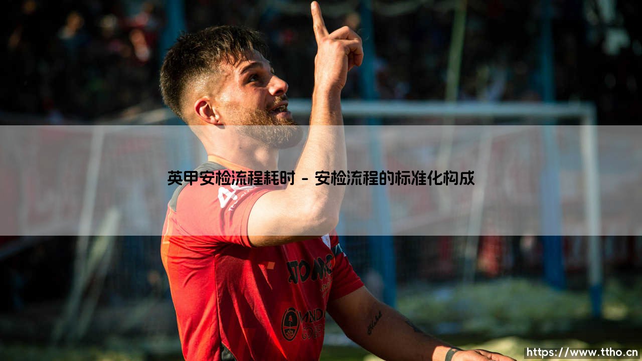 英甲安检流程耗时剖析:揭秘入场等待的分钟博弈-第1张图片-天体号 英甲安检流程耗时剖析:揭秘入场等待的分钟博弈-第1张图片-天体号