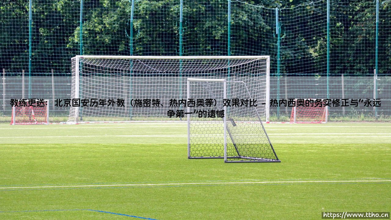 教练更迭:北京国安历年外教(施密特、热内西奥等)效果对比——天体足球-第2张图片-天体号 教练更迭:北京国安历年外教(施密特、热内西奥等)效果对比——天体足球-第2张图片-天体号
