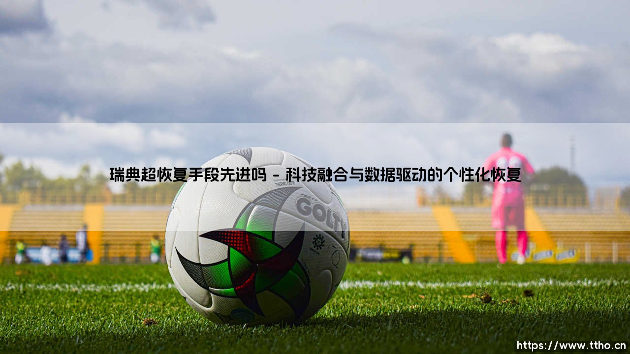 瑞典超级联赛恢复手段先进性的深度剖析-第1张图片-天体号 瑞典超级联赛恢复手段先进性的深度剖析-第1张图片-天体号