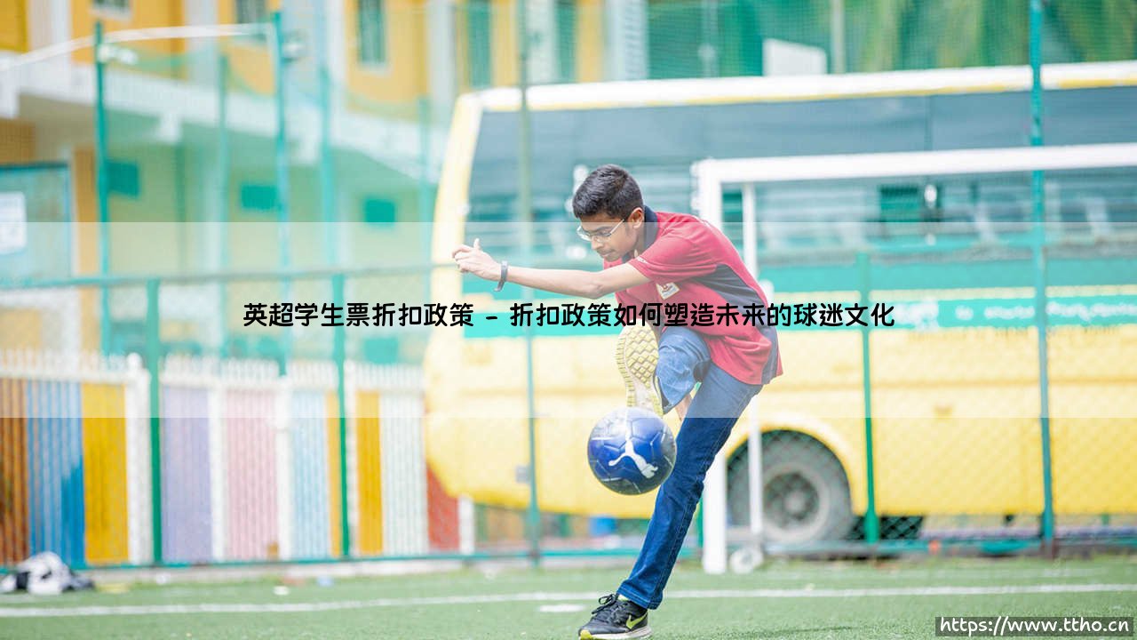 英超学生票折扣政策:是商业策略,还是足球文化的传承?-第2张图片-天体号 英超学生票折扣政策:是商业策略,还是足球文化的传承?-第2张图片-天体号